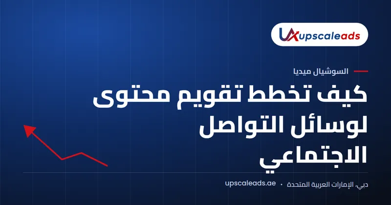 دليل Upscaleads: كيف تخطط تقويم محتوى لوسائل التواصل الاجتماعي
