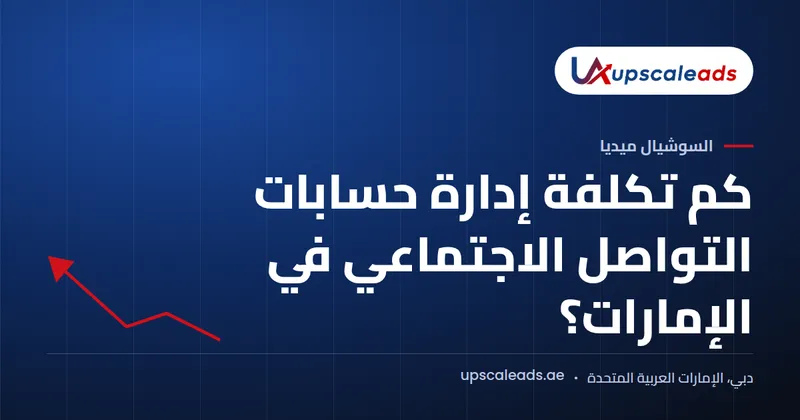 دليل Upscaleads: كم تكلفة إدارة حسابات التواصل الاجتماعي في الإمارات؟