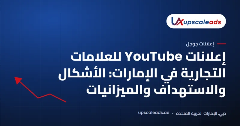 دليل Upscaleads: إعلانات YouTube للعلامات التجارية في الإمارات: الأشكال والاستهداف والميزانيات