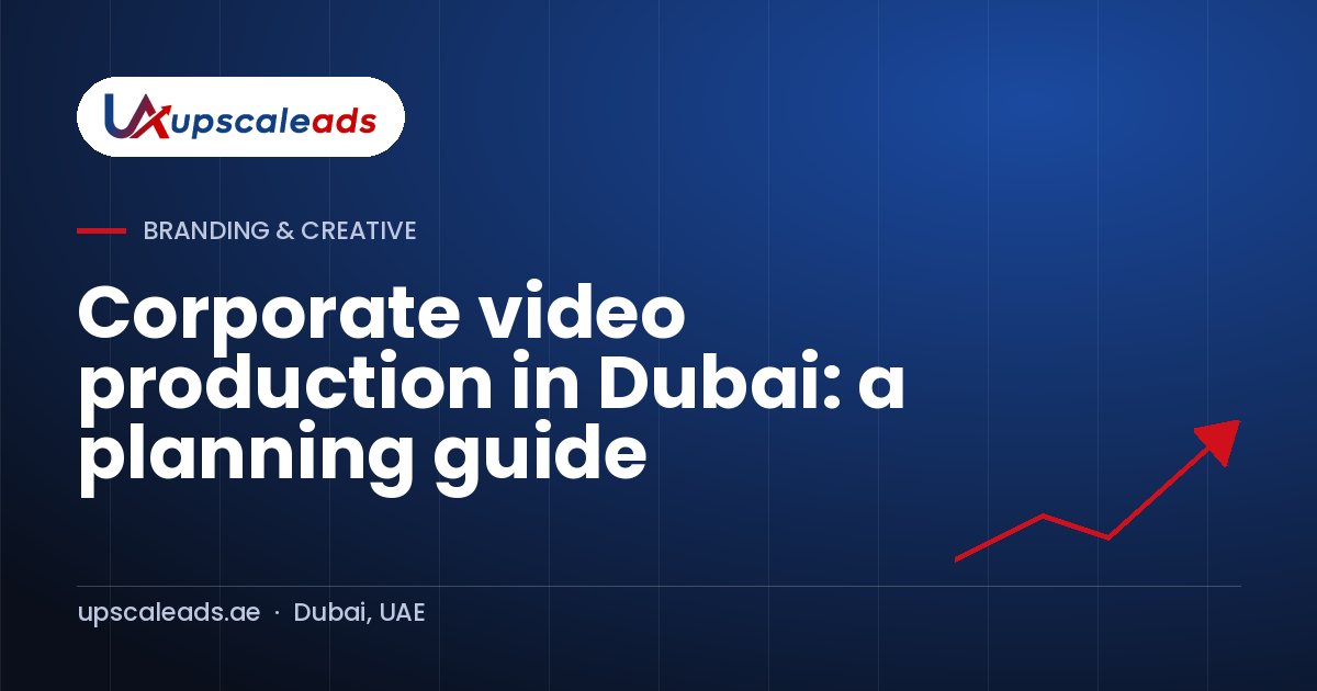 Corporate video production in Dubai: a planning guide: Upscaleads guide