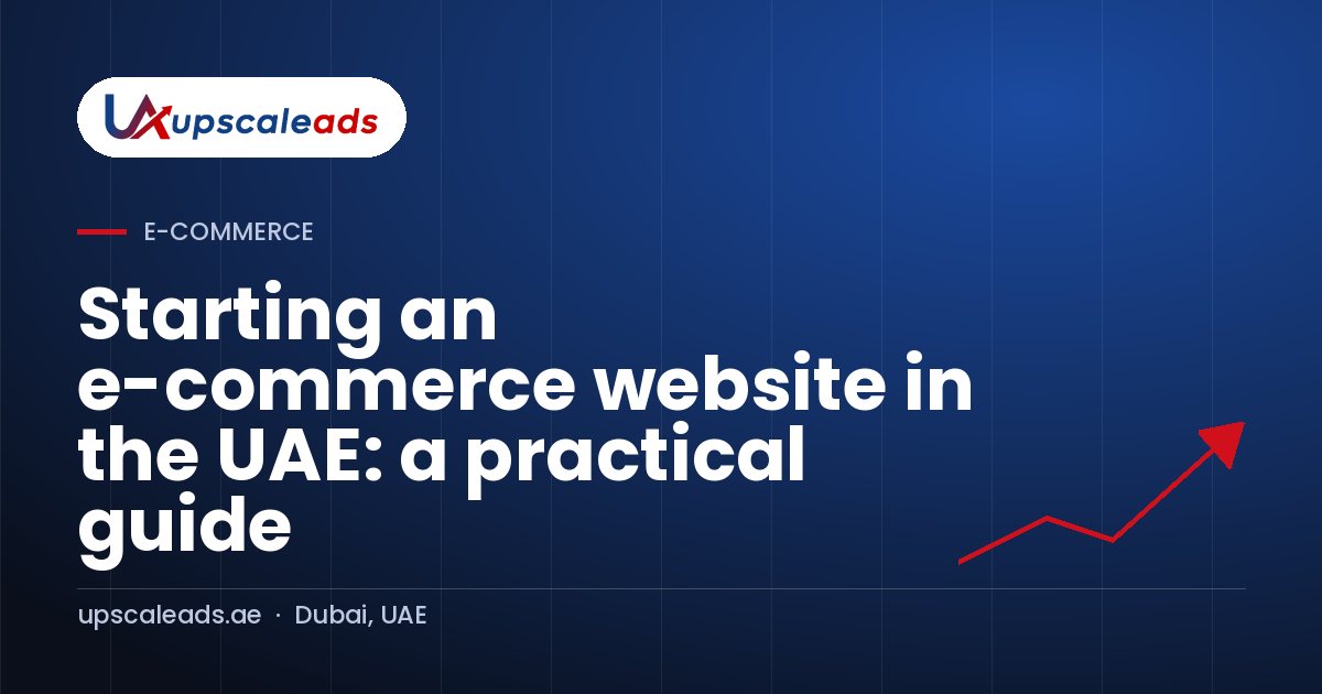 Starting an e-commerce website in the UAE: a practical guide: Upscaleads guide