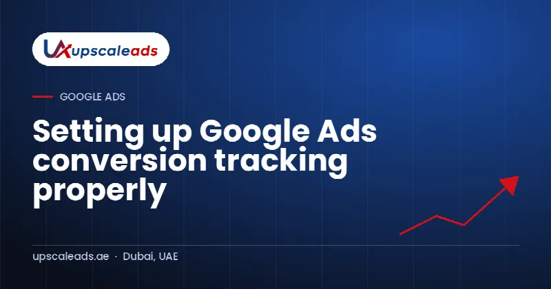 Setting up Google Ads conversion tracking properly: Upscaleads guide