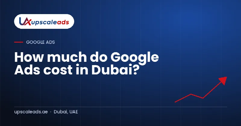 How much do Google Ads cost in Dubai?: Upscaleads guide