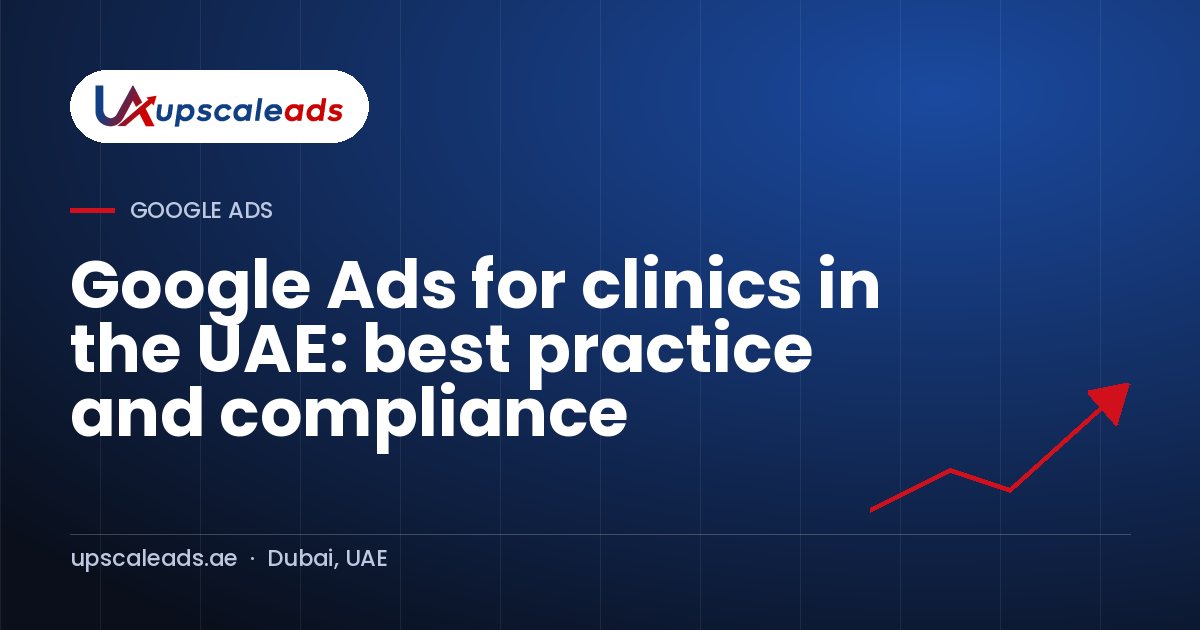 Google Ads for clinics in the UAE: best practice and compliance: Upscaleads guide