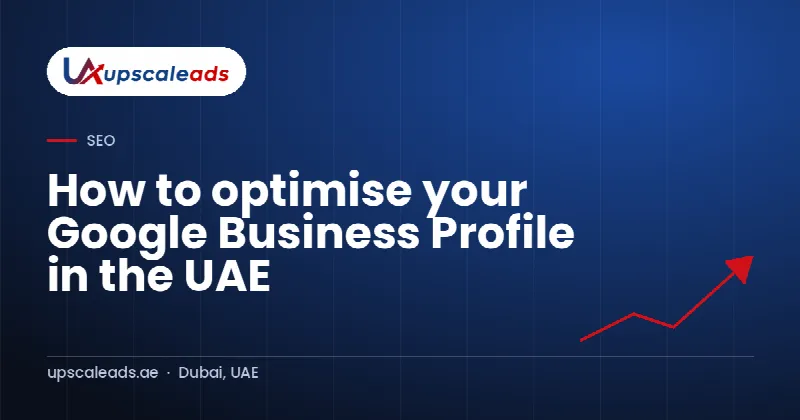 How to optimise your Google Business Profile in the UAE: Upscaleads guide