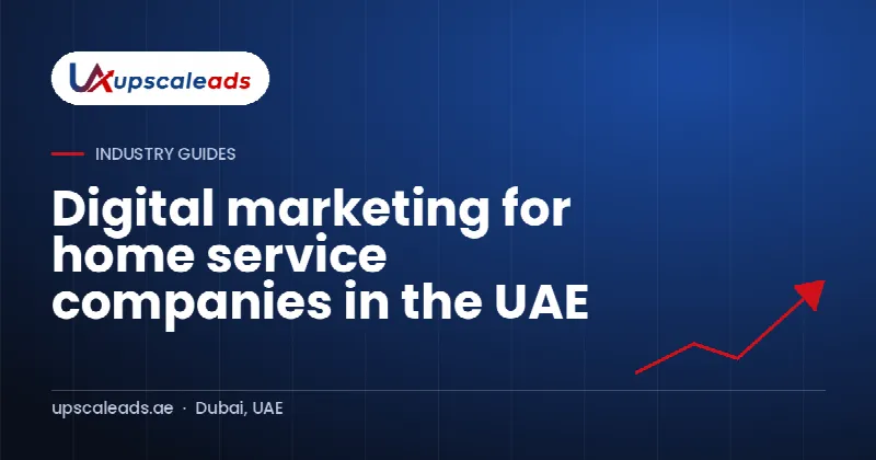 Digital marketing for home service companies in the UAE: Upscaleads guide
