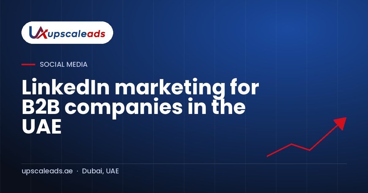 LinkedIn marketing for B2B companies in the UAE: Upscaleads guide