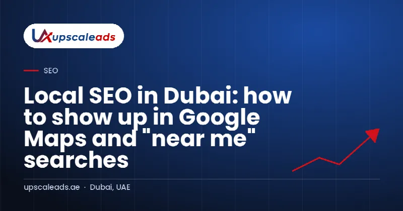 Local SEO in Dubai: how to show up in Google Maps and "near me" searches: Upscaleads guide
