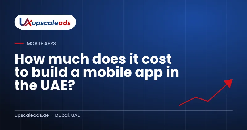 How much does it cost to build a mobile app in the UAE?: Upscaleads guide