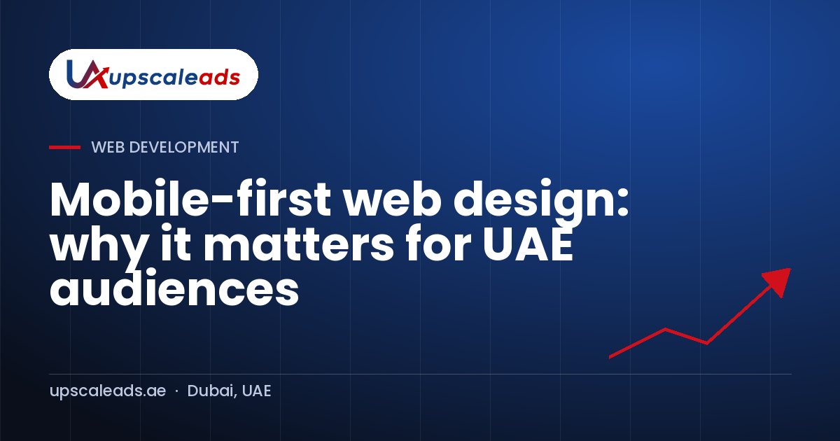 Mobile-first web design: why it matters for UAE audiences: Upscaleads guide