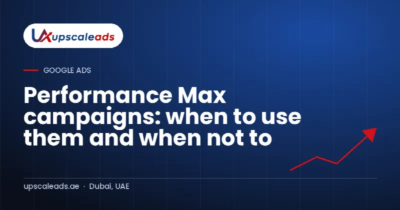 Performance Max campaigns: when to use them and when not to: Upscaleads guide