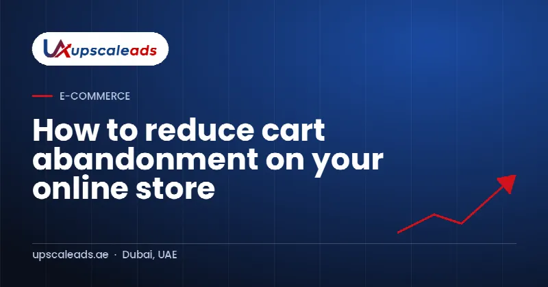 How to reduce cart abandonment on your online store: Upscaleads guide