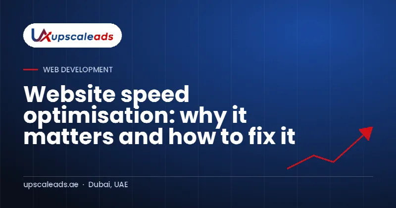 Website speed optimisation: why it matters and how to fix it: Upscaleads guide