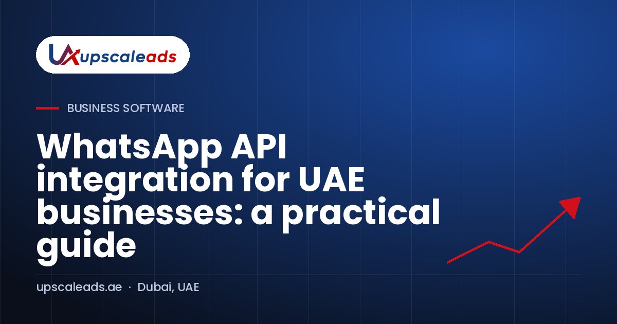 WhatsApp API integration for UAE businesses: a practical guide: Upscaleads guide