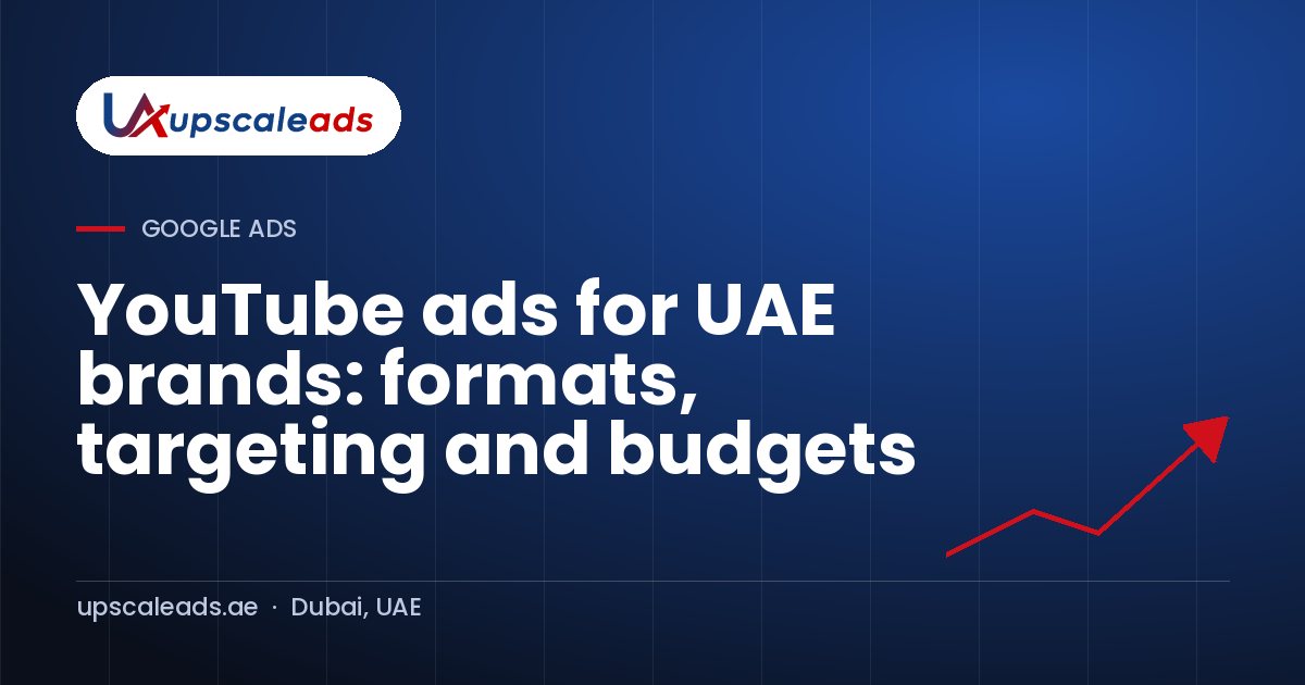 YouTube ads for UAE brands: formats, targeting and budgets: Upscaleads guide